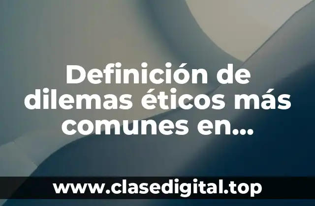 Definición de dilemas éticos más comunes en profesionales