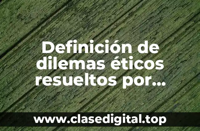 Definición de dilemas éticos resueltos por procedimientos y leyes