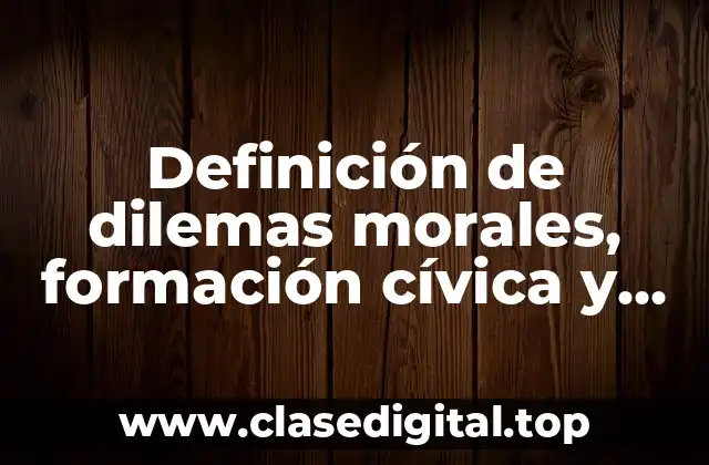 Definición de dilemas morales, formación cívica y ética