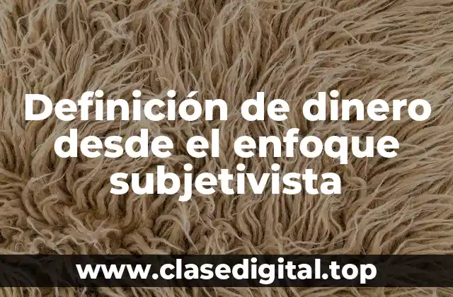 Definición de dinero desde el enfoque subjetivista