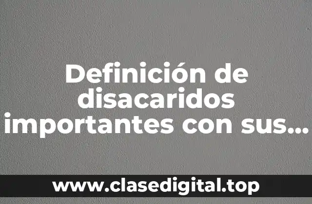 Ejemplos de disacaridos importantes