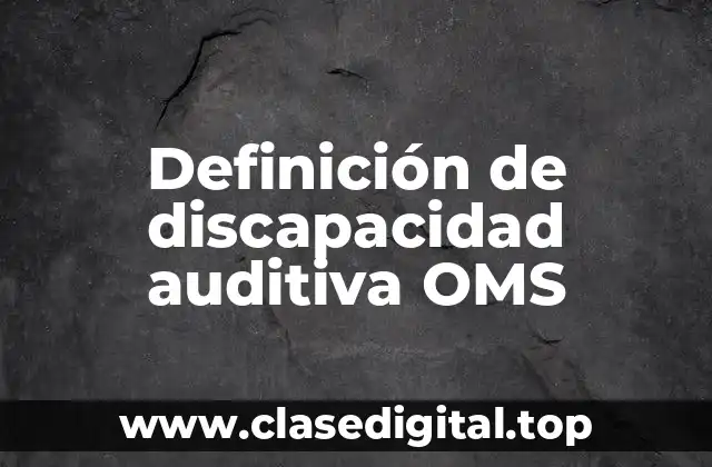 Definición de discapacidad auditiva OMS