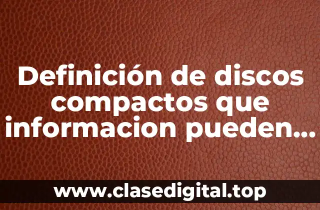 Definición de discos compactos que informacion pueden tener