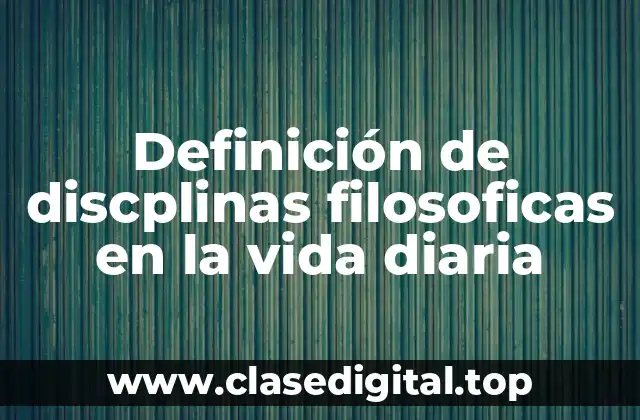 Definición de discplinas filosoficas en la vida diaria