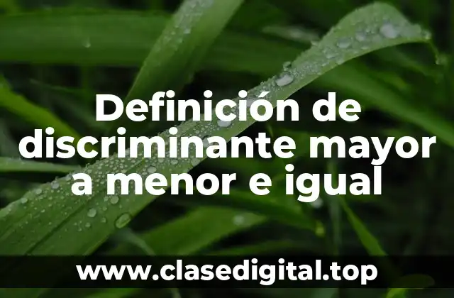 Definición de discriminante mayor a menor e igual