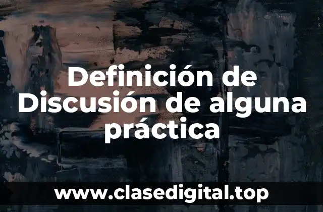 Definición de Discusión de alguna práctica