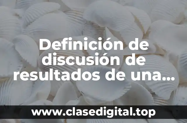 Definición de discusión de resultados de una práctica de laboratorio
