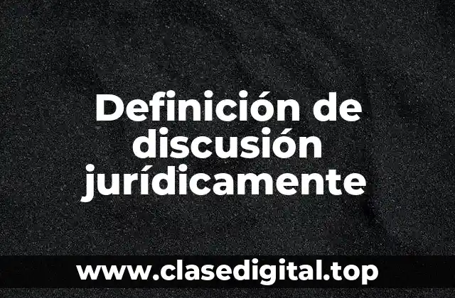 Definición técnica de discusión jurídicamente