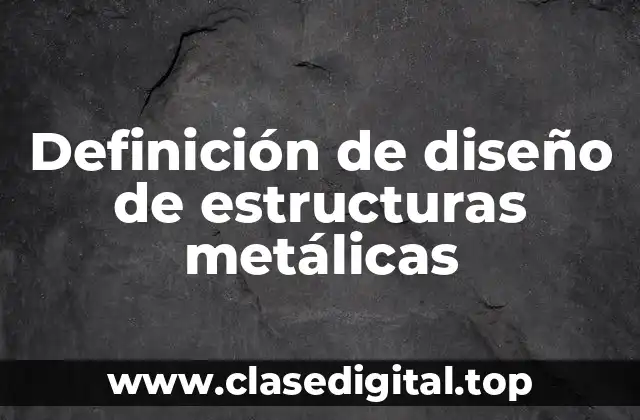 Definición de diseño de estructuras metálicas