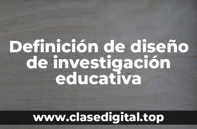 Definición de diseño de investigación educativa