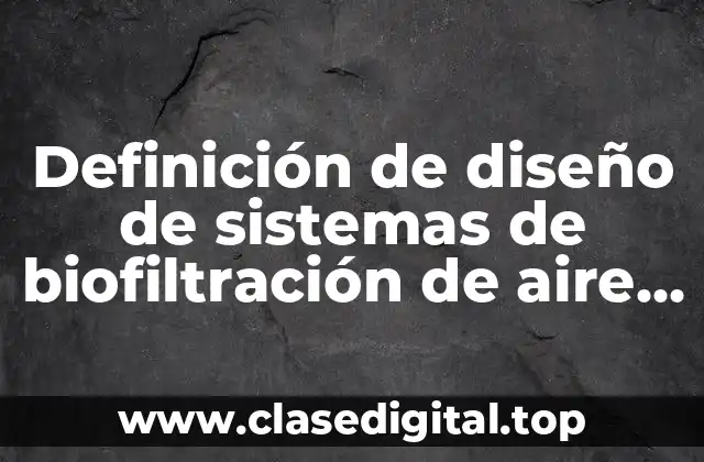 Definición de diseño de sistemas de biofiltración de aire contaminado