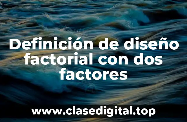 Definición de diseño factorial con dos factores