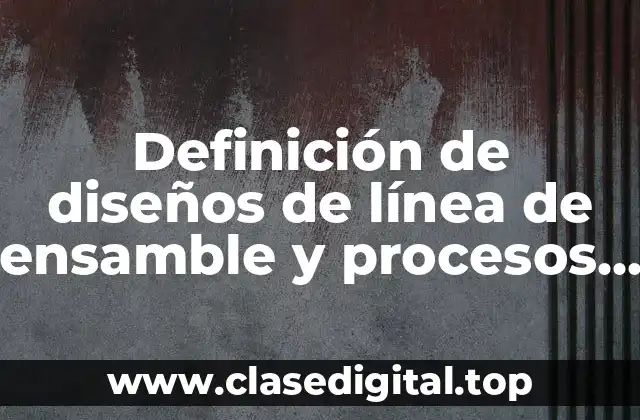 Definición de diseños de línea de ensamble y procesos continuos