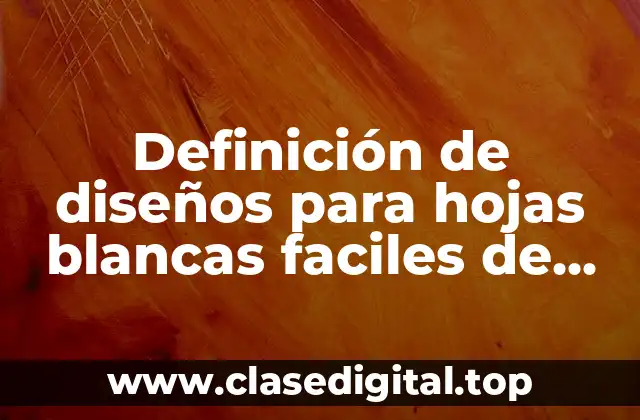 Ejemplos de diseños para hojas blancas faciles de hacer