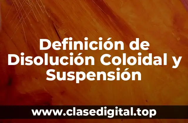 Definición de Disolución Coloidal y Suspensión