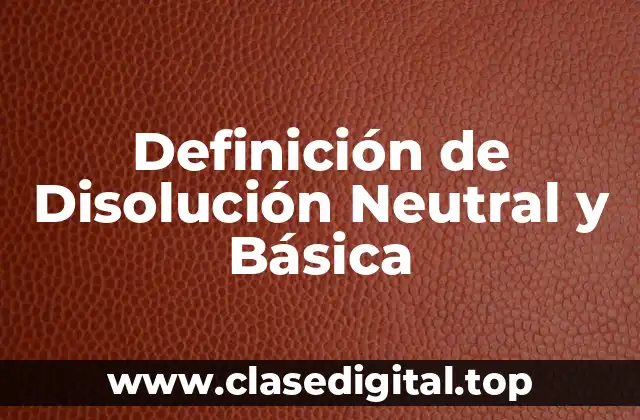 Definición de Disolución Neutral y Básica