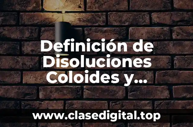 Definición de Disoluciones Coloides y Suspensión
