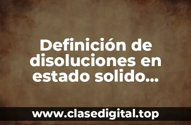 Definición de disoluciones en estado solido, líquido y gaseoso