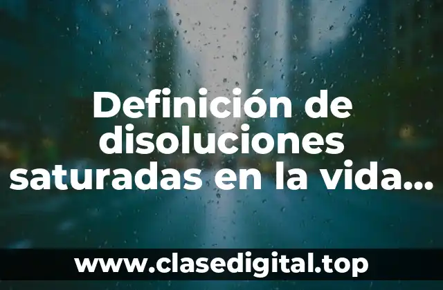 Definición de disoluciones saturadas en la vida diaria