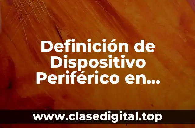 Definición de Dispositivo Periférico en Informática
