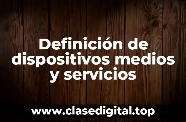 Definición de dispositivos medios y servicios