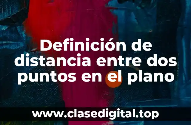 Definición de distancia entre dos puntos en el plano