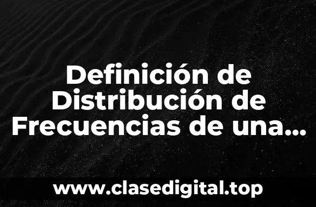 Definición de Distribución de Frecuencias de una Variable