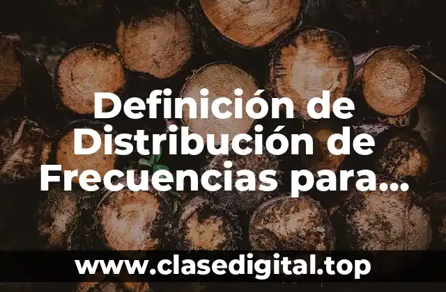 Definición técnica de Distribución de Frecuencias para Datos Agrupados