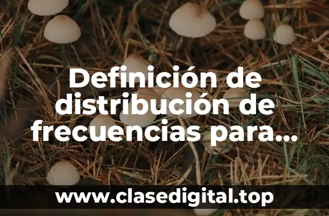 Definición de distribución de frecuencias para datos agrupados