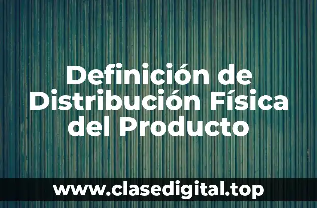 Definición de Distribución Física del Producto