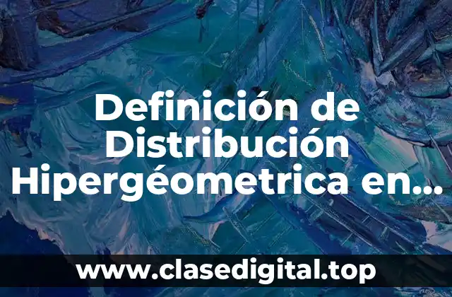 Definición de Distribución Hipergéometrica en Estadística
