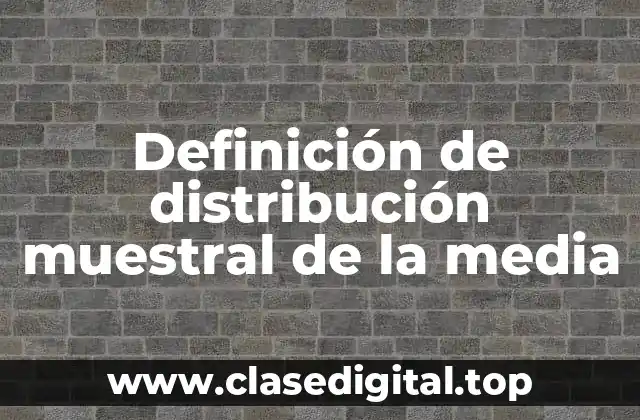 Definición de distribución muestral de la media