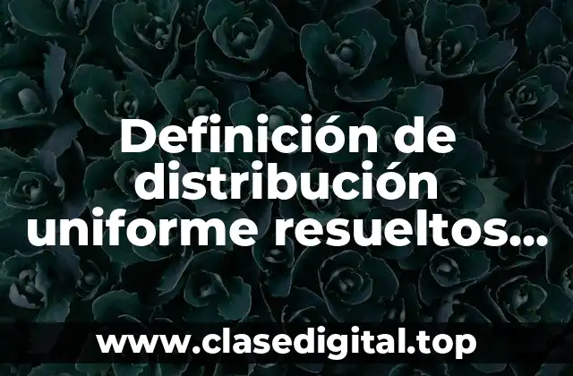 Definición de distribución uniforme resueltos con una cierta muestra