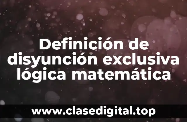 Definición de disyunción exclusiva lógica matemática