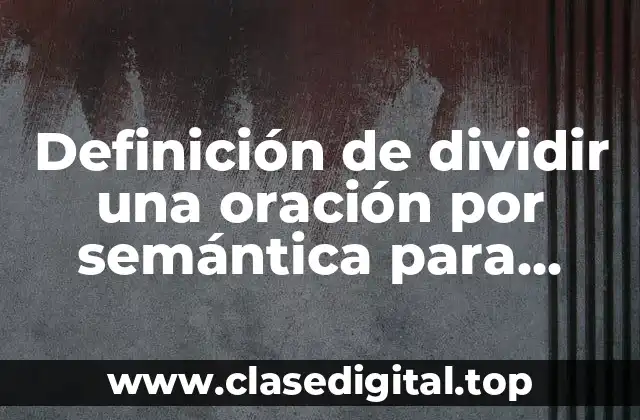 Definición de dividir una oración por semántica para primaria