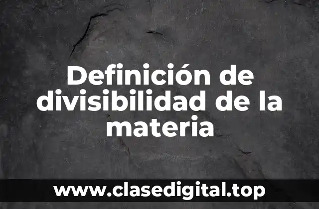 Definición de divisibilidad de la materia
