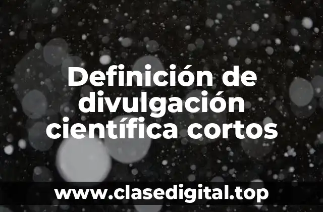 Definición de divulgación científica cortos