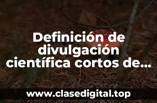Definición de divulgación científica cortos de ciencias naturales