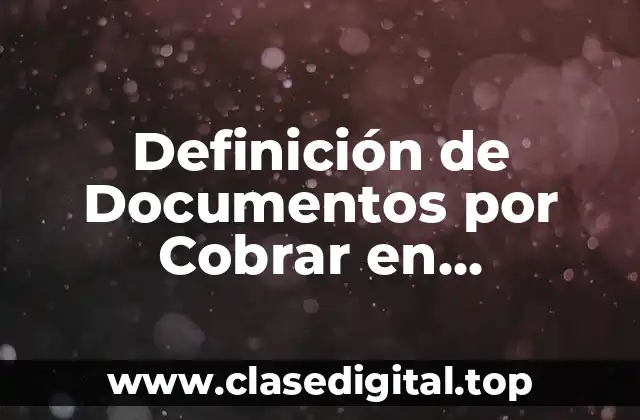 Definición de Documentos por Cobrar en Contabilidad