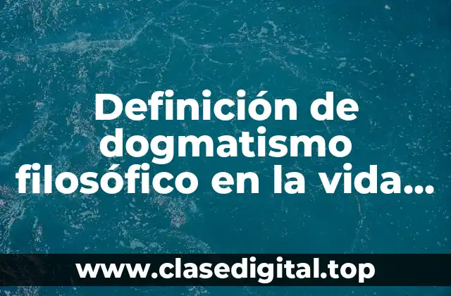Definición de dogmatismo filosófico en la vida cotidiana
