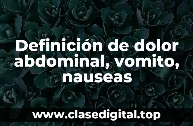 Definición de dolor abdominal, vomito, nauseas