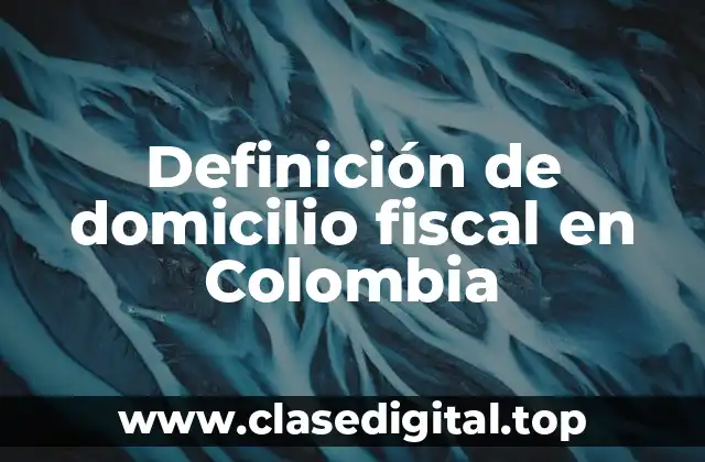 Definición de domicilio fiscal en Colombia