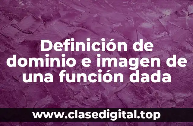 Definición de dominio e imagen de una función dada