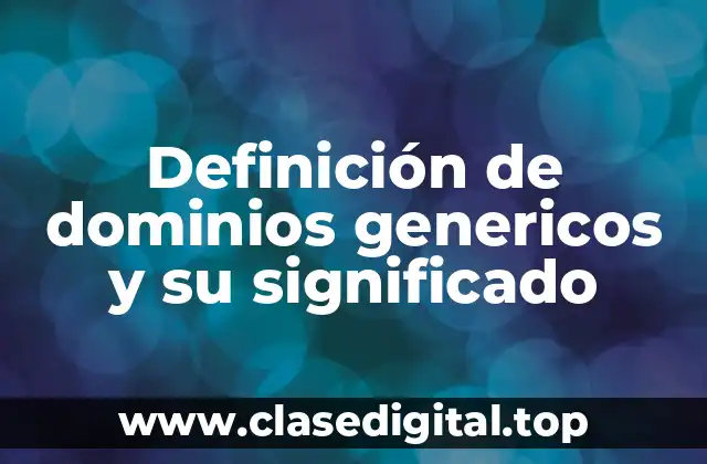 Definición de dominios genericos y su significado