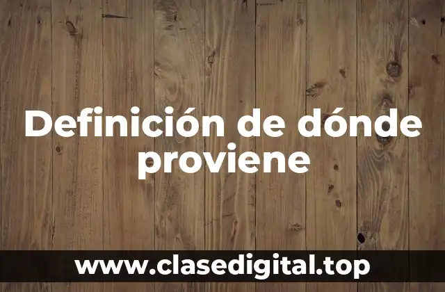 Definición de dónde proviene