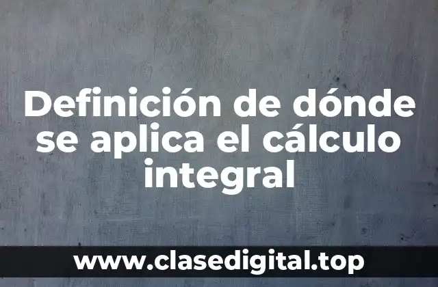 Definición de dónde se aplica el cálculo integral
