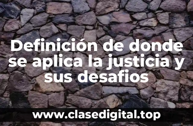 Definición de donde se aplica la justicia y sus desafios