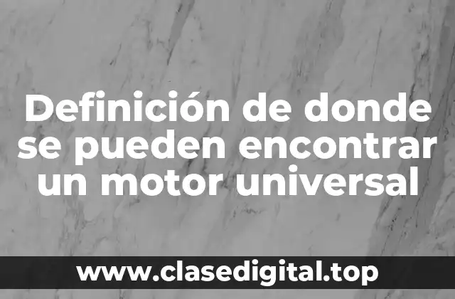 Definición de donde se pueden encontrar un motor universal