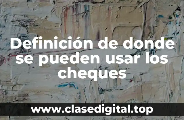 Definición de donde se pueden usar los cheques