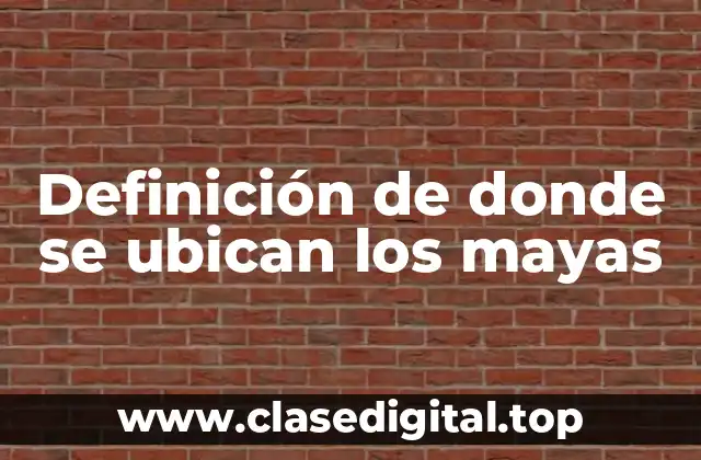 Definición de donde se ubican los mayas